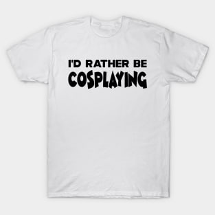 Cosplaying - I'd rather be cosplaying T-Shirt